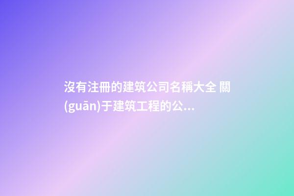 沒有注冊的建筑公司名稱大全 關(guān)于建筑工程的公司名-第1張-公司起名-玄機派